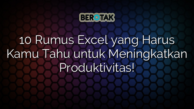 Rumus Excel Yang Harus Kamu Tahu Untuk Meningkatkan Produktivitas