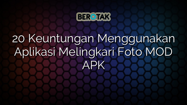 20 Keuntungan Menggunakan Aplikasi Melingkari Foto MOD APK