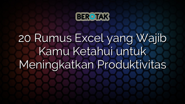 20 Rumus Excel Yang Wajib Kamu Ketahui Untuk Meningkatkan Produktivitas