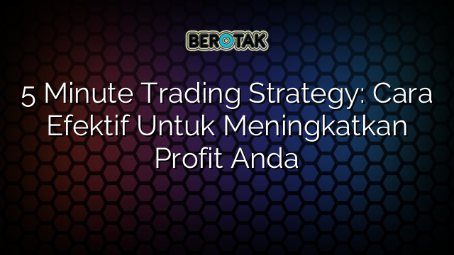 Minute Trading Strategy Cara Efektif Untuk Meningkatkan Profit Anda