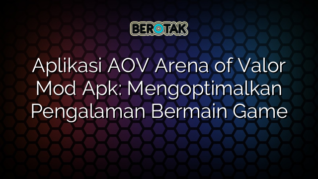 Aplikasi AOV Arena Of Valor Mod Apk Mengoptimalkan Pengalaman