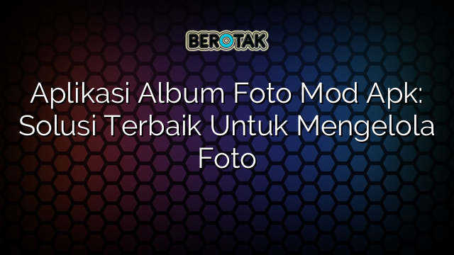 Aplikasi Album Foto Mod Apk Solusi Terbaik Untuk Mengelola Foto