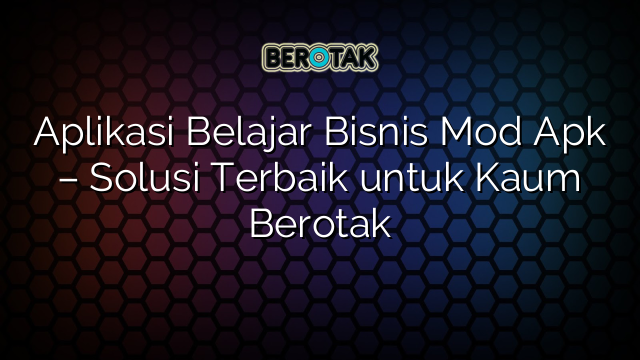 Aplikasi Belajar Bisnis Mod Apk Solusi Terbaik Untuk Kaum Berotak