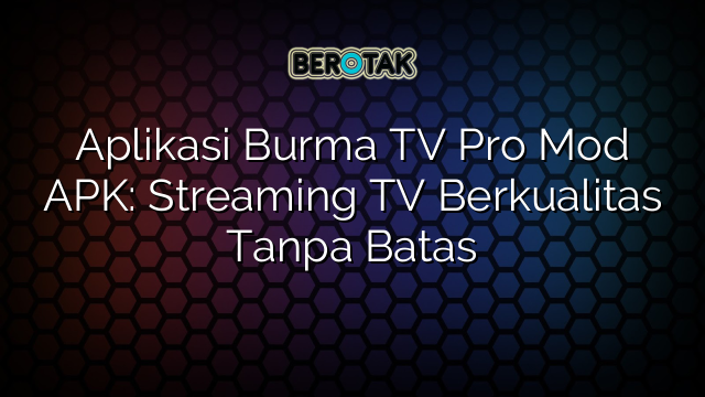 Aplikasi Burma Tv Pro Mod Apk Streaming Tv Berkualitas Tanpa Batas