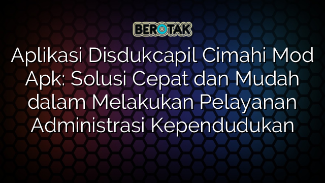 Aplikasi Disdukcapil Cimahi Mod Apk Solusi Cepat Dan Mudah Dalam