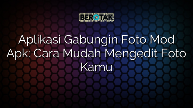 Aplikasi Gabungin Foto Mod Apk Cara Mudah Mengedit Foto Kamu