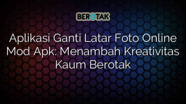 Aplikasi Ganti Latar Foto Online Mod Apk Menambah Kreativitas Kaum