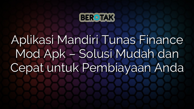 Aplikasi Mandiri Tunas Finance Mod Apk Solusi Mudah Dan Cepat Untuk