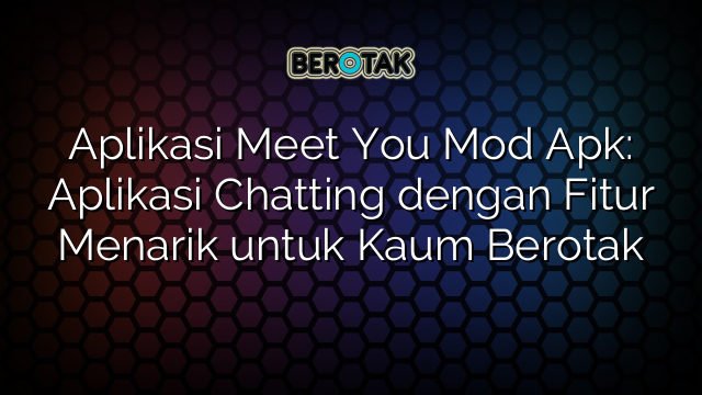 Aplikasi Meet You Mod Apk Aplikasi Chatting Dengan Fitur Menarik