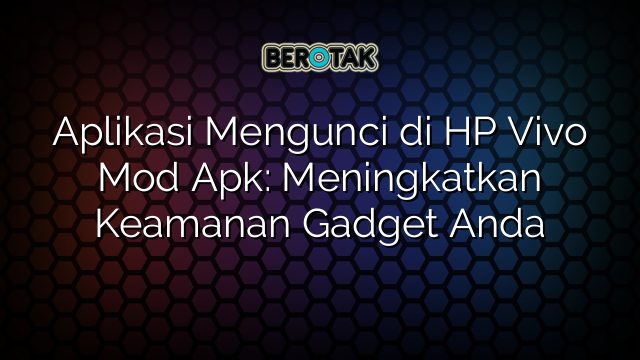 Aplikasi Mengunci Di HP Vivo Mod Apk Meningkatkan Keamanan Gadget Anda