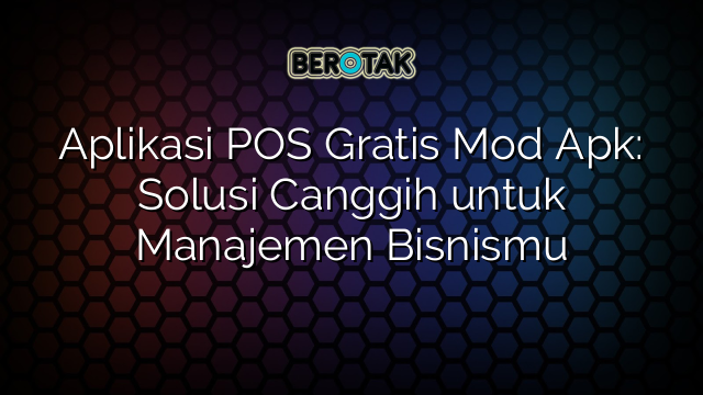 Aplikasi POS Gratis Mod Apk Solusi Canggih Untuk Manajemen Bisnismu