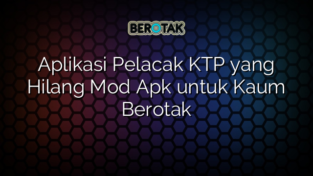 Aplikasi Pelacak Ktp Yang Hilang Mod Apk Untuk Kaum Berotak