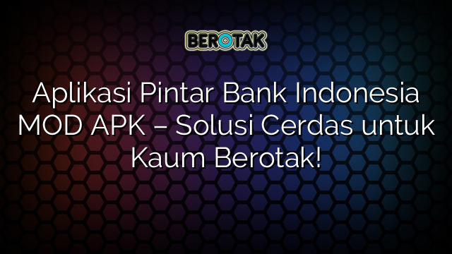 Aplikasi Pintar Bank Indonesia Mod Apk Solusi Cerdas Untuk Kaum