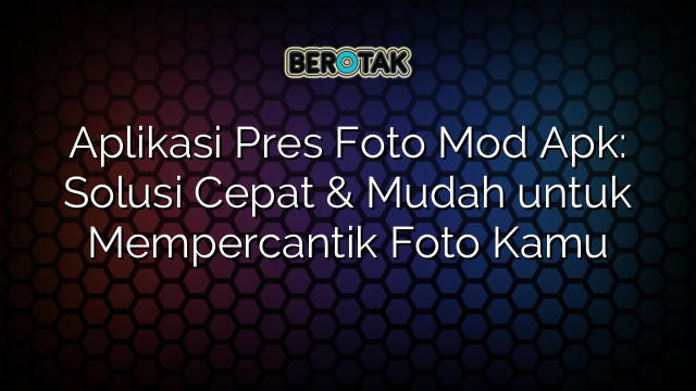 Aplikasi Pres Foto Mod Apk Solusi Cepat Mudah Untuk Mempercantik