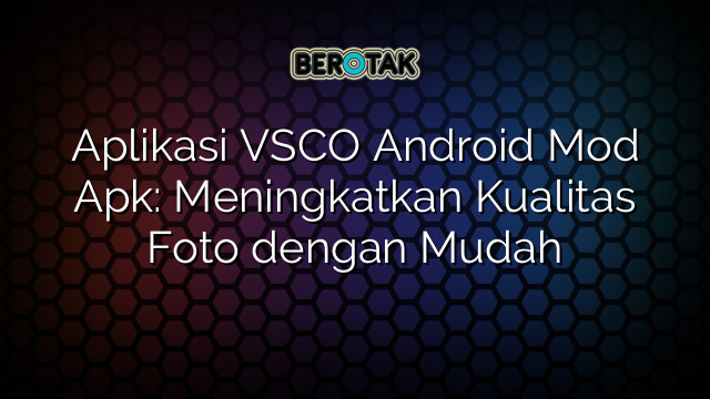 Aplikasi VSCO Android Mod Apk Meningkatkan Kualitas Foto Dengan Mudah