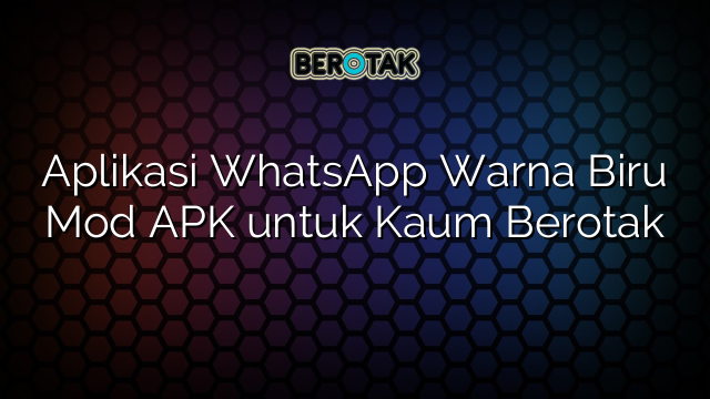 Aplikasi WhatsApp Warna Biru Mod APK Untuk Kaum Berotak