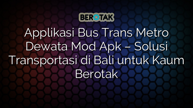 Applikasi Bus Trans Metro Dewata Mod Apk Solusi Transportasi Di