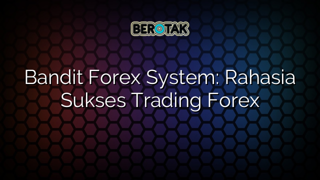 Bandit Forex System Rahasia Sukses Trading Forex