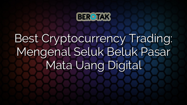 Best Cryptocurrency Trading Mengenal Seluk Beluk Pasar Mata Uang Digital