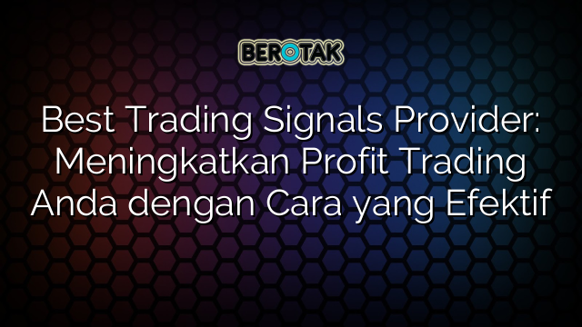 Best Trading Signals Provider Meningkatkan Profit Trading Anda