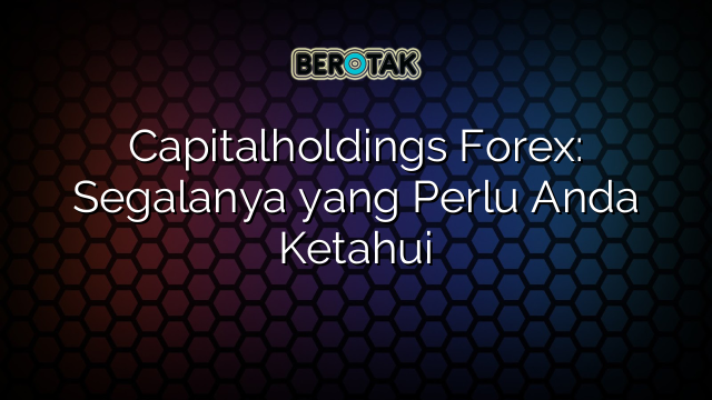 Capitalholdings Forex Segalanya Yang Perlu Anda Ketahui