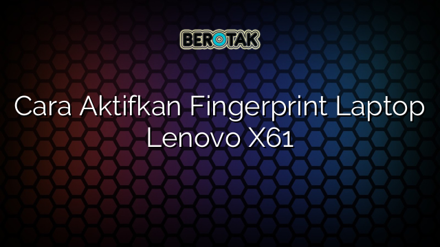 Cara Aktifkan Fingerprint Laptop Lenovo X