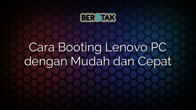 Cara Booting Lenovo Pc Dengan Mudah Dan Cepat