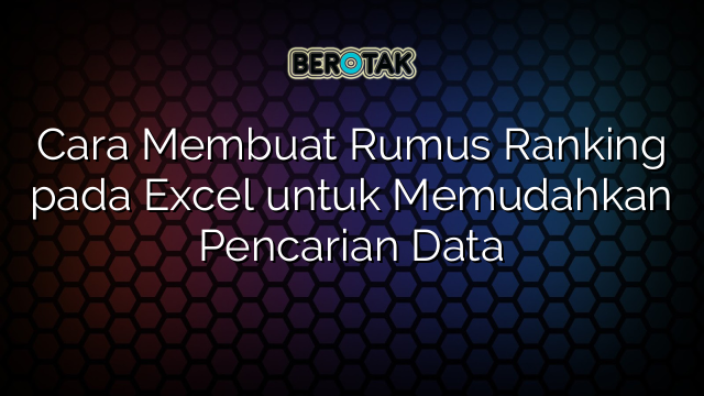 Cara Membuat Rumus Ranking Pada Excel Untuk Memudahkan Pencarian Data