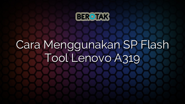 Cara Menggunakan Sp Flash Tool Lenovo A