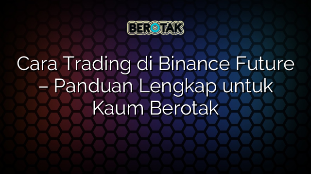 Cara Trading Di Binance Future Panduan Lengkap Untuk Kaum Berotak