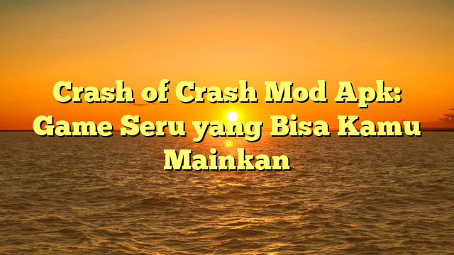 Crash Of Crash Mod Apk Game Seru Yang Bisa Kamu Mainkan