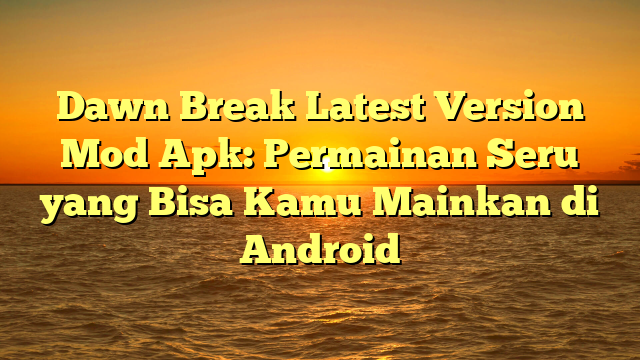 Dawn Break Latest Version Mod Apk Permainan Seru Yang Bisa Kamu