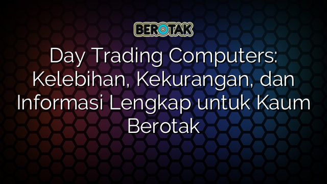 Day Trading Computers Kelebihan Kekurangan Dan Informasi Lengkap