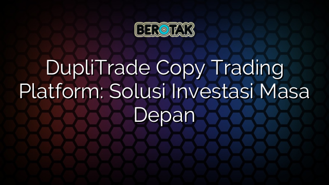 DupliTrade Copy Trading Platform Solusi Investasi Masa Depan