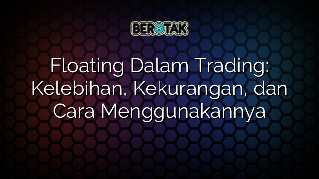 Floating Dalam Trading Kelebihan Kekurangan Dan Cara Menggunakannya