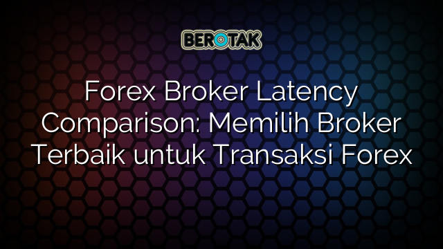 Forex Broker Latency Comparison Memilih Broker Terbaik Untuk