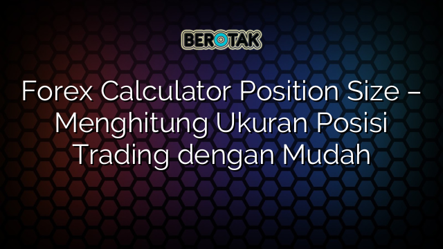 Forex Calculator Position Size Menghitung Ukuran Posisi Trading