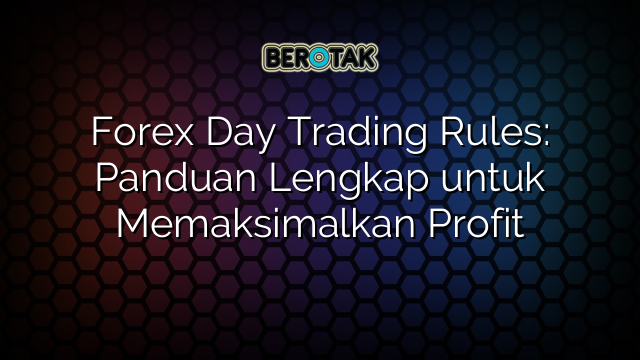 Forex Day Trading Rules Panduan Lengkap Untuk Memaksimalkan Profit