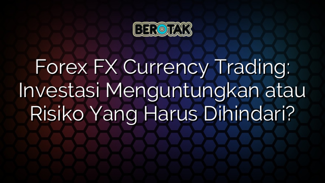 Forex FX Currency Trading Investasi Menguntungkan Atau Risiko Yang