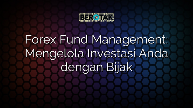 Forex Fund Management Mengelola Investasi Anda Dengan Bijak