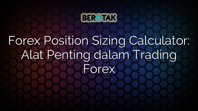 Forex Position Sizing Calculator Alat Penting Dalam Trading Forex