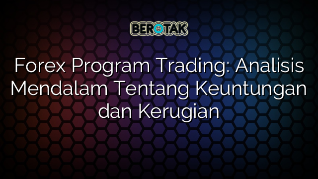 Forex Program Trading Analisis Mendalam Tentang Keuntungan Dan Kerugian