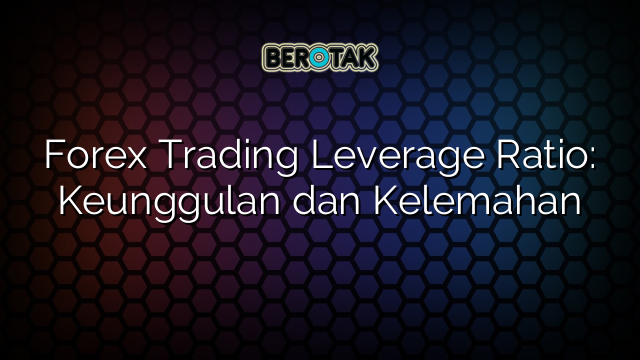 Forex Trading Leverage Ratio Keunggulan Dan Kelemahan