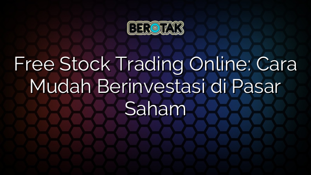 Free Stock Trading Online Cara Mudah Berinvestasi Di Pasar Saham