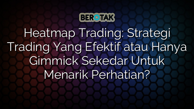 Heatmap Trading Strategi Trading Yang Efektif Atau Hanya Gimmick