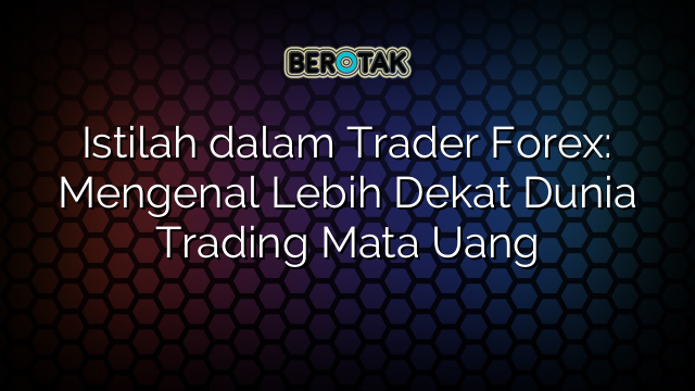 Istilah Dalam Trader Forex Mengenal Lebih Dekat Dunia Trading Mata Uang