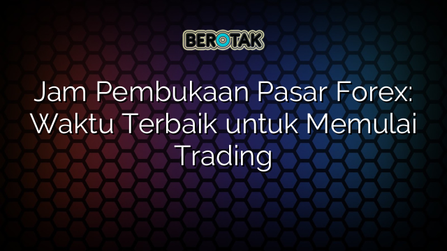 Jam Pembukaan Pasar Forex Waktu Terbaik Untuk Memulai Trading