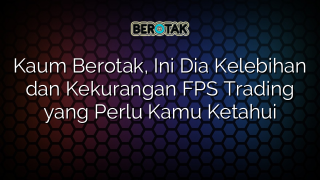 Kaum Berotak Ini Dia Kelebihan Dan Kekurangan Fps Trading Yang Perlu