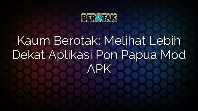 Kaum Berotak Melihat Lebih Dekat Aplikasi Pon Papua Mod Apk