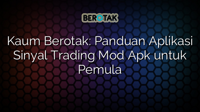 Kaum Berotak Panduan Aplikasi Sinyal Trading Mod Apk Untuk Pemula